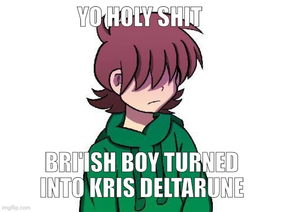 YO HOLY SHIT; BRI'ISH BOY TURNED INTO KRIS DELTARUNE | made w/ Imgflip meme maker