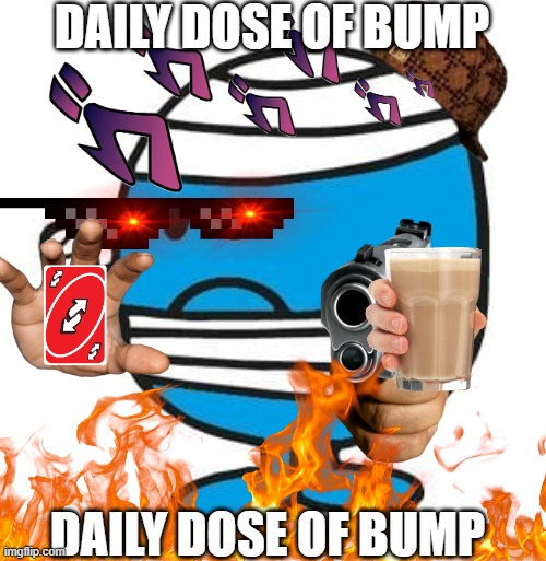 DAILY DOSE OF BUMP; DAILY DOSE OF BUMP | made w/ Imgflip meme maker