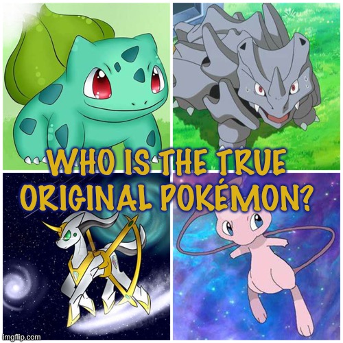 Who is the true original Pokémon | WHO IS THE TRUE ORIGINAL POKÉMON? | image tagged in pokemon | made w/ Imgflip meme maker