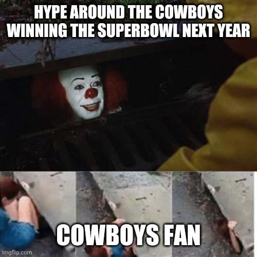 pennywise in sewer | HYPE AROUND THE COWBOYS WINNING THE SUPERBOWL NEXT YEAR; COWBOYS FAN | image tagged in pennywise in sewer | made w/ Imgflip meme maker