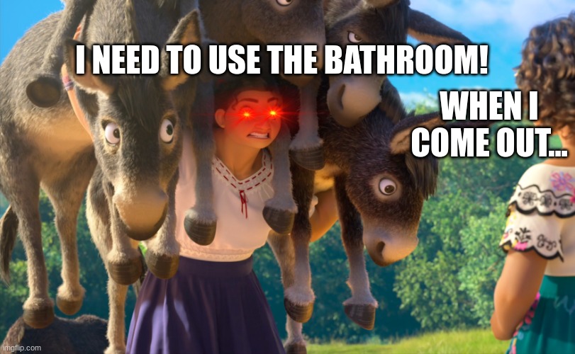 Encanto Luisa | I NEED TO USE THE BATHROOM! WHEN I COME OUT... | image tagged in encanto luisa | made w/ Imgflip meme maker