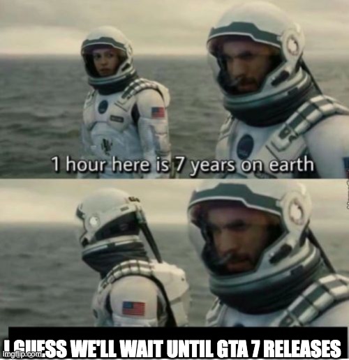 1 Hour Here Is 7 Years on Earth | I GUESS WE'LL WAIT UNTIL GTA 7 RELEASES | image tagged in 1 hour here is 7 years on earth | made w/ Imgflip meme maker
