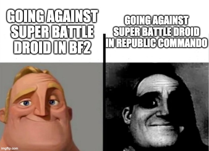 aaaaaaaaa | GOING AGAINST SUPER BATTLE DROID IN REPUBLIC COMMANDO; GOING AGAINST SUPER BATTLE DROID IN BF2 | image tagged in teacher's copy | made w/ Imgflip meme maker