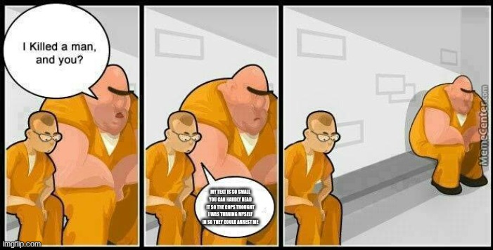 ... | MY TEXT IS SO SMALL YOU CAN HARDLY READ IT SO THE COPS THOUGHT I WAS TURNING MYSELF IN SO THEY COULD ARREST ME | image tagged in prisoners blank,small,memes | made w/ Imgflip meme maker