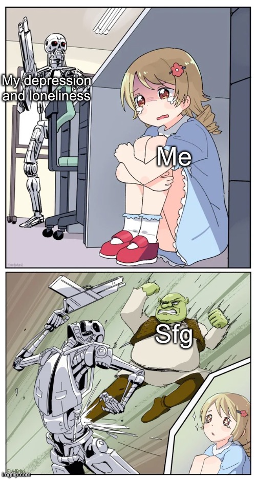 :3 | My depression and loneliness; Me; Sfg | image tagged in shrek killing terminator | made w/ Imgflip meme maker