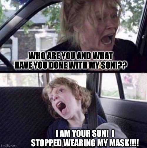 I DON’T KNOW YOU WITHOUT YOUR MASK | WHO ARE YOU AND WHAT HAVE YOU DONE WITH MY SON!?? I AM YOUR SON!  I STOPPED WEARING MY MASK!!!! | image tagged in why can't you just be normal | made w/ Imgflip meme maker