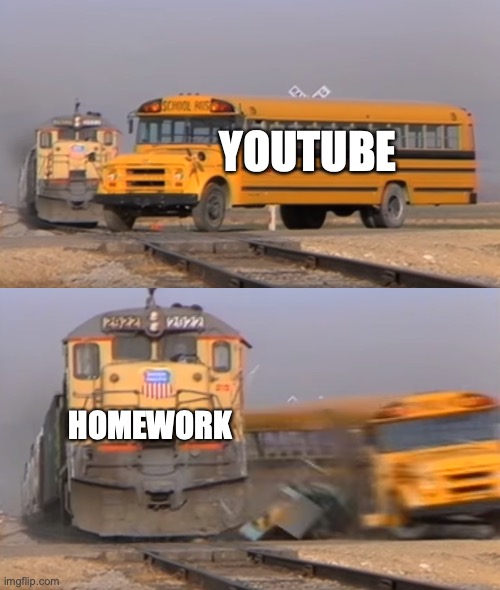 A train hitting a school bus | YOUTUBE; HOMEWORK | image tagged in a train hitting a school bus,homework,youtube | made w/ Imgflip meme maker