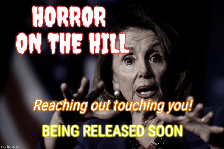 Horror on the hill | HORROR 
ON THE HILL; Reaching out touching you! BEING RELEASED SOON | image tagged in nancy pelosi,the hill,staring,film,fun,life and death | made w/ Imgflip meme maker