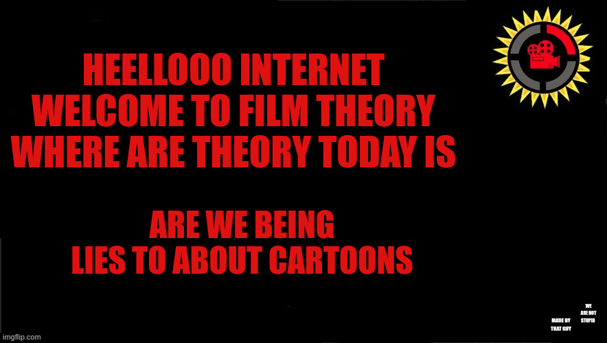 Film Theory Thumbnail | MADE BY THAT GUY WE ARE NOT STUPID ARE WE BEING LIES TO ABOUT CARTOONS HEELLOOO INTERNET WELCOME TO FILM THEORY WHERE ARE THEORY TODAY IS | image tagged in film theory thumbnail | made w/ Imgflip meme maker