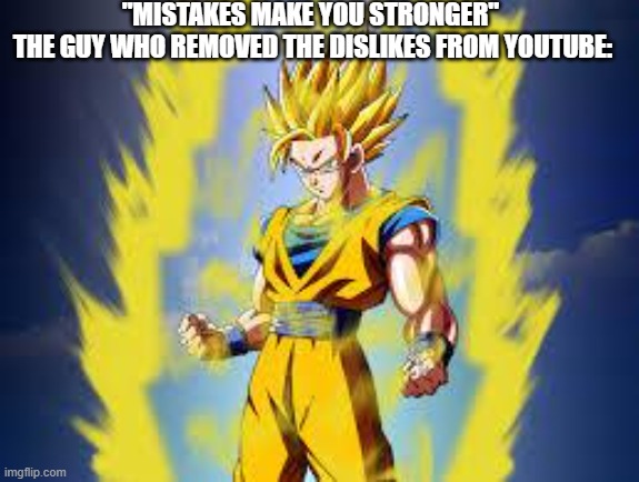Dragon ball z |  "MISTAKES MAKE YOU STRONGER" 
THE GUY WHO REMOVED THE DISLIKES FROM YOUTUBE: | image tagged in dragon ball z | made w/ Imgflip meme maker