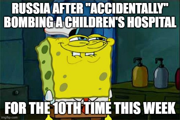 Don't You Squidward | RUSSIA AFTER "ACCIDENTALLY" BOMBING A CHILDREN'S HOSPITAL; FOR THE 10TH TIME THIS WEEK | image tagged in memes,don't you squidward | made w/ Imgflip meme maker