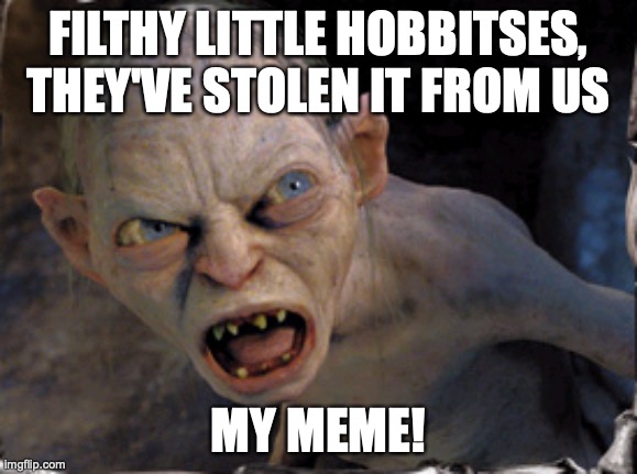 Stolen my meme | FILTHY LITTLE HOBBITSES, THEY'VE STOLEN IT FROM US; MY MEME! | image tagged in gollum lord of the rings,meme theft | made w/ Imgflip meme maker