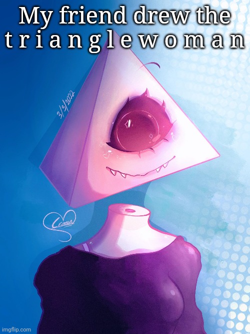 My friend drew the t r i a n g l e w o m a n | made w/ Imgflip meme maker