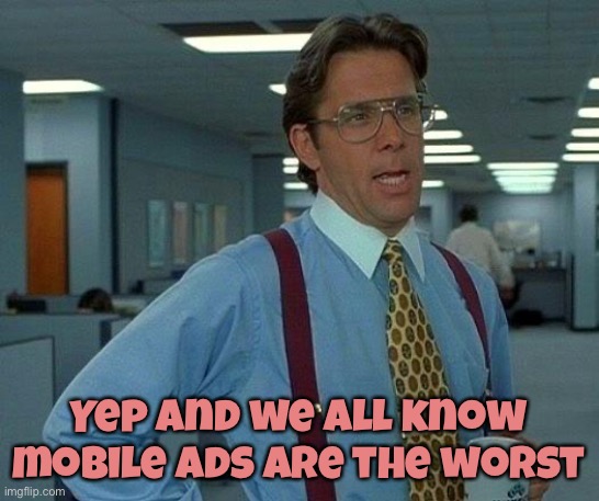 That Would Be Great Meme | Yep and we all know mobile ads are the worst | image tagged in memes,that would be great | made w/ Imgflip meme maker
