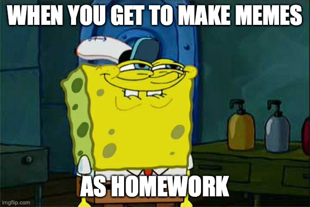 Don't You Squidward Meme | WHEN YOU GET TO MAKE MEMES; AS HOMEWORK | image tagged in memes,don't you squidward,homework | made w/ Imgflip meme maker