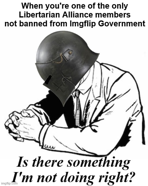 weird | When you're one of the only Libertarian Alliance members not banned from Imgflip Government; Is there something I'm not doing right? | image tagged in rmk,la,imgflip government,ban,rmk gets left out of the crowd | made w/ Imgflip meme maker