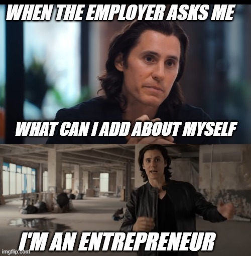 wecrash | WHEN THE EMPLOYER ASKS ME; WHAT CAN I ADD ABOUT MYSELF; I'M AN ENTREPRENEUR | image tagged in jared leto | made w/ Imgflip meme maker