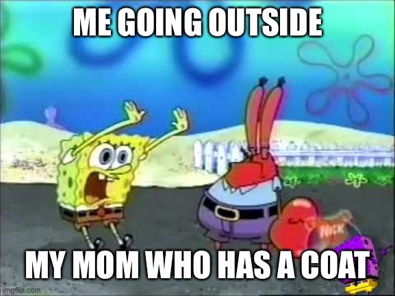 Mom with a coat | ME GOING OUTSIDE; MY MOM WHO HAS A COAT | image tagged in spongebob | made w/ Imgflip meme maker