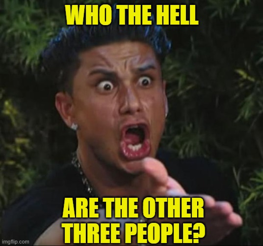 DJ Pauly D Meme | WHO THE HELL ARE THE OTHER THREE PEOPLE? | image tagged in memes,dj pauly d | made w/ Imgflip meme maker