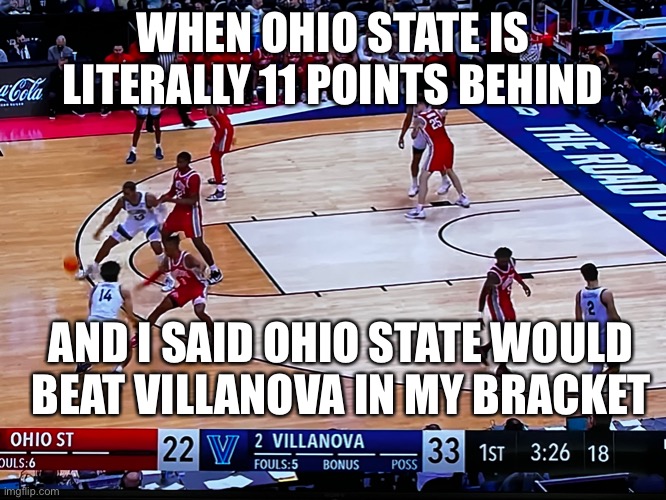 its sad- | WHEN OHIO STATE IS LITERALLY 11 POINTS BEHIND; AND I SAID OHIO STATE WOULD BEAT VILLANOVA IN MY BRACKET | image tagged in sports,ohio state,ohio state buckeyes,basketball | made w/ Imgflip meme maker