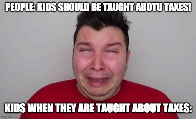 Nikocado |  PEOPLE: KIDS SHOULD BE TAUGHT ABOTU TAXES! KIDS WHEN THEY ARE TAUGHT ABOUT TAXES: | image tagged in memes,avocado | made w/ Imgflip meme maker