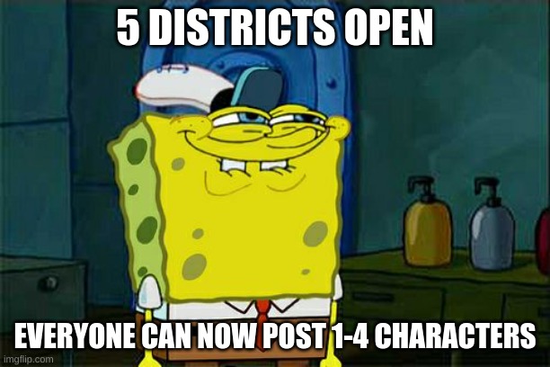 Don't You Squidward Meme | 5 DISTRICTS OPEN; EVERYONE CAN NOW POST 1-4 CHARACTERS | image tagged in memes,don't you squidward | made w/ Imgflip meme maker