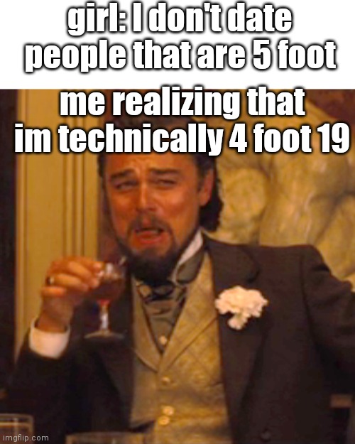 smart | girl: I don't date people that are 5 foot; me realizing that im technically 4 foot 19 | image tagged in memes,laughing leo | made w/ Imgflip meme maker