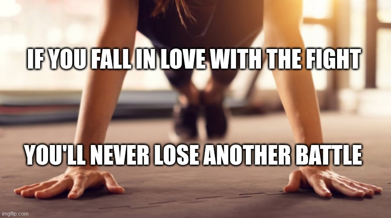 Fight | IF YOU FALL IN LOVE WITH THE FIGHT; YOU'LL NEVER LOSE ANOTHER BATTLE | image tagged in sports,excercise | made w/ Imgflip meme maker