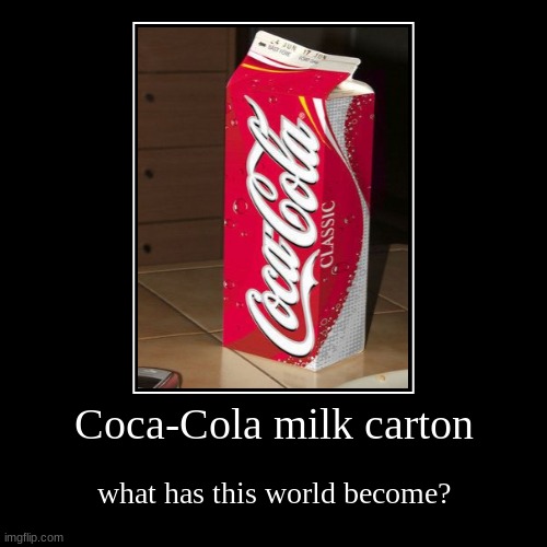 Coca-Cola milk carton | what has this world become? | image tagged in funny,demotivationals,coca cola,memes | made w/ Imgflip demotivational maker