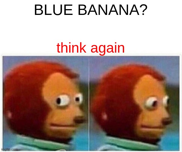 Monkey Puppet Meme | BLUE BANANA? think again | image tagged in memes,monkey puppet | made w/ Imgflip meme maker