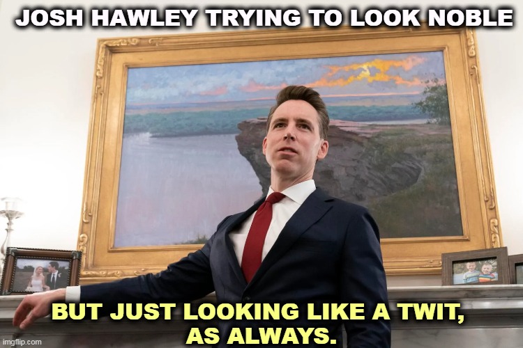 Sorry Josh, the only way you get to Mt. Rushmore is as a janitor. | JOSH HAWLEY TRYING TO LOOK NOBLE; BUT JUST LOOKING LIKE A TWIT, 
AS ALWAYS. | image tagged in republican,josh,idiot,janitor | made w/ Imgflip meme maker