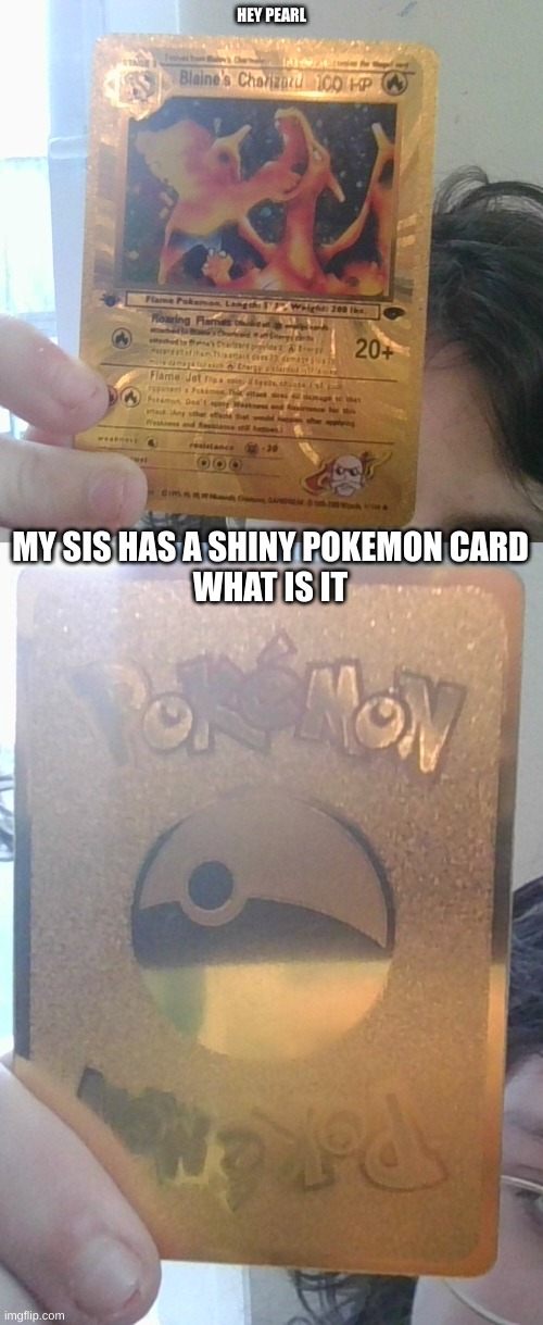 Since you're the pokemon fan I asked you | HEY PEARL; MY SIS HAS A SHINY POKEMON CARD
WHAT IS IT | made w/ Imgflip meme maker