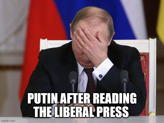 Putin Facepalm | PUTIN AFTER READING THE LIBERAL PRESS | image tagged in putin facepalm | made w/ Imgflip meme maker