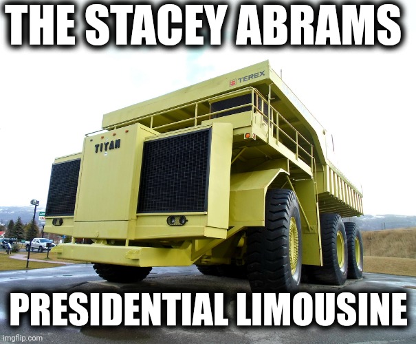 Bulletproof from the factory! | THE STACEY ABRAMS PRESIDENTIAL LIMOUSINE | image tagged in dump truck,stacey abrams,presidential limousine,democrats,terex titan,rock truck | made w/ Imgflip meme maker