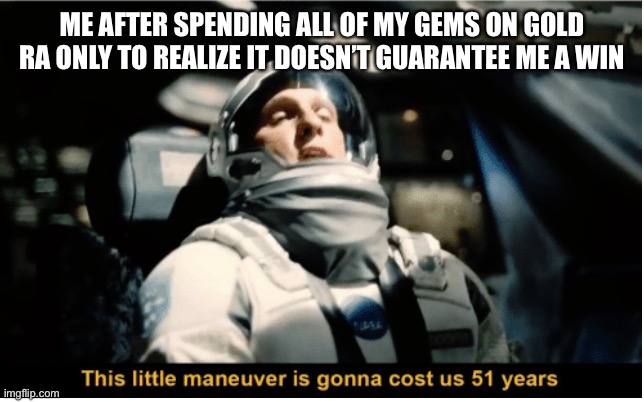 Only monster legends players will understand | ME AFTER SPENDING ALL OF MY GEMS ON GOLD RA ONLY TO REALIZE IT DOESN’T GUARANTEE ME A WIN | image tagged in this little manuever is gonna cost us 51 years | made w/ Imgflip meme maker