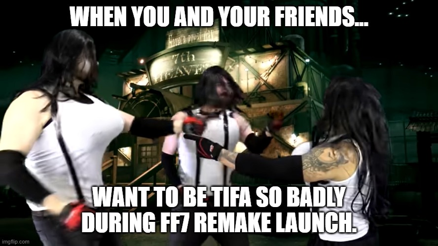 AngryJoe and gang being Tifa | WHEN YOU AND YOUR FRIENDS... WANT TO BE TIFA SO BADLY DURING FF7 REMAKE LAUNCH. | image tagged in angryjoe and gang being tifa | made w/ Imgflip meme maker