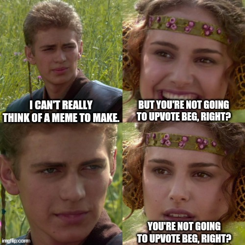 I'll think about it... | image tagged in anikin padme,star wars,anikin,upvote begging,upvote beggars,may the force be with you | made w/ Imgflip meme maker