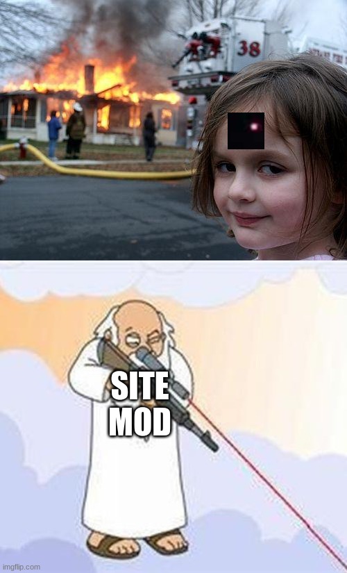 SITE MOD | image tagged in memes,disaster girl,god sniper family guy | made w/ Imgflip meme maker