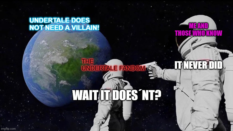 Why does so little of the fandom understand this? | ME AND THOSE WHO KNOW; UNDERTALE DOES NOT NEED A VILLAIN! IT NEVER DID; THE UNDERTALE FANDOM; WAIT IT DOES´NT? | image tagged in memes,always has been | made w/ Imgflip meme maker