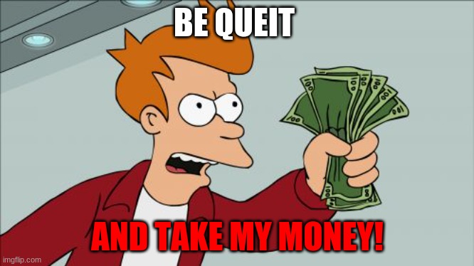 TAKE MY MONEY YOU NOOB | BE QUEIT; AND TAKE MY MONEY! | image tagged in memes,shut up and take my money fry | made w/ Imgflip meme maker