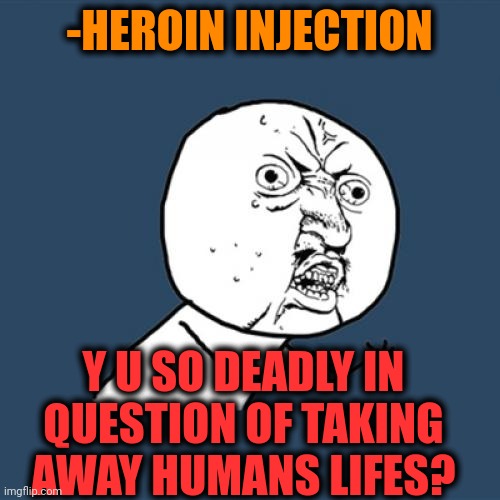 -Very rude. | -HEROIN INJECTION; Y U SO DEADLY IN QUESTION OF TAKING AWAY HUMANS LIFES? | image tagged in memes,y u no,heroin,drugs are bad,prison bars,sketchy drug dealer | made w/ Imgflip meme maker