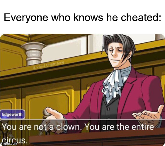 Everyone who knows he cheated: | image tagged in you are not a clown you are the entire circus | made w/ Imgflip meme maker