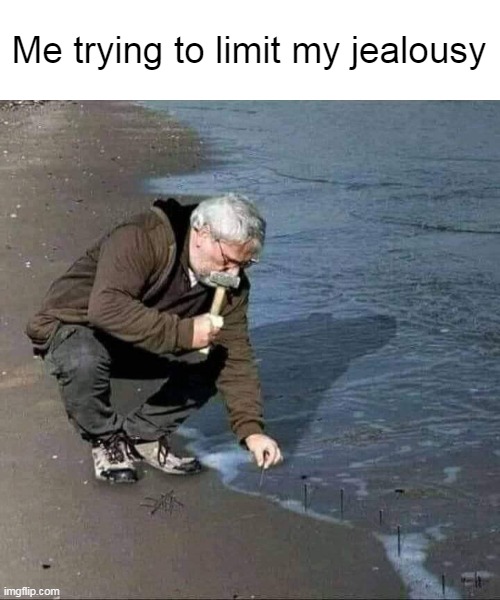 All About the Anxiety | Me trying to limit my jealousy | image tagged in meme,memes,humor | made w/ Imgflip meme maker
