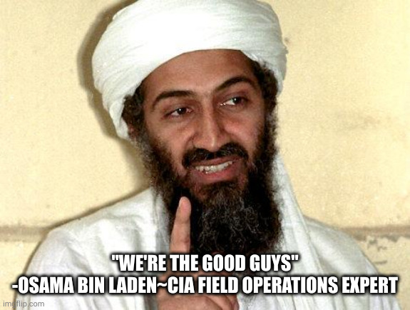 "Trust and Obey"-CIA | "WE'RE THE GOOD GUYS"
-OSAMA BIN LADEN~CIA FIELD OPERATIONS EXPERT | image tagged in osama bin laden | made w/ Imgflip meme maker