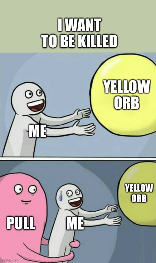 Running Away Balloon | I WANT TO BE KILLED; YELLOW ORB; ME; YELLOW ORB; PULL; ME | image tagged in memes,running away balloon | made w/ Imgflip meme maker