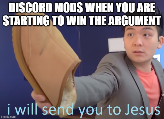 I will send you to Jesus | DISCORD MODS WHEN YOU ARE STARTING TO WIN THE ARGUMENT | image tagged in i will send you to jesus | made w/ Imgflip meme maker