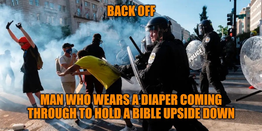 Diaper don at work | BACK OFF; MAN WHO WEARS A DIAPER COMING THROUGH TO HOLD A BIBLE UPSIDE DOWN | image tagged in lafayette square protestors | made w/ Imgflip meme maker