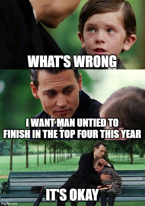 Finding Neverland | WHAT'S WRONG; I WANT MAN UNTIED TO FINISH IN THE TOP FOUR THIS YEAR; IT'S OKAY | image tagged in memes,finding neverland | made w/ Imgflip meme maker
