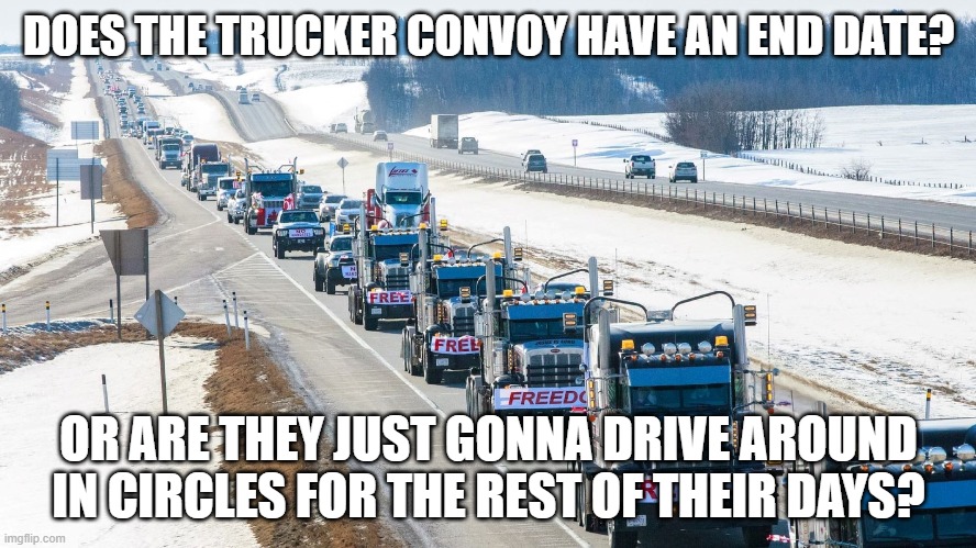 F The Freedom Convoy | DOES THE TRUCKER CONVOY HAVE AN END DATE? OR ARE THEY JUST GONNA DRIVE AROUND IN CIRCLES FOR THE REST OF THEIR DAYS? | image tagged in trucker,covid-19 | made w/ Imgflip meme maker