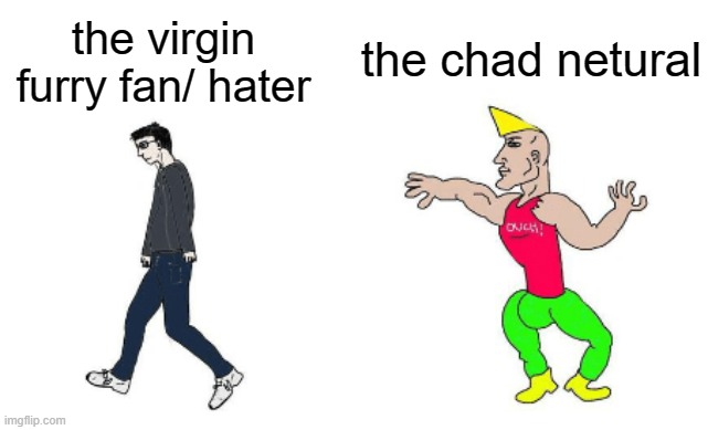Virgin vs Chad | the chad netural; the virgin furry fan/ hater | image tagged in virgin vs chad,furry,relatable | made w/ Imgflip meme maker